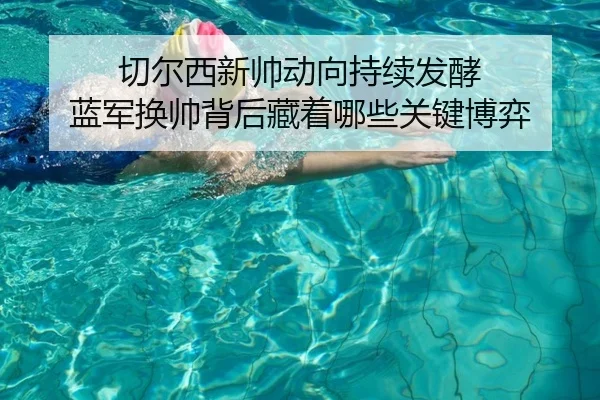 切尔西新帅动向持续发酵 蓝军换帅背后藏着哪些关键博弈